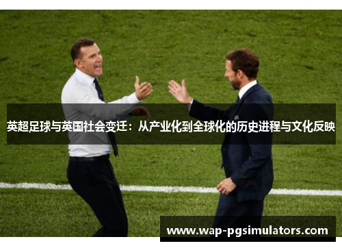 英超足球与英国社会变迁：从产业化到全球化的历史进程与文化反映
