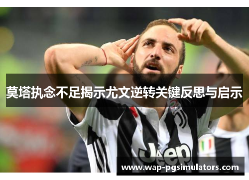 莫塔执念不足揭示尤文逆转关键反思与启示
