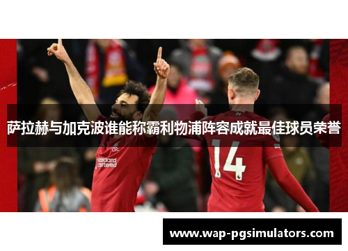 萨拉赫与加克波谁能称霸利物浦阵容成就最佳球员荣誉