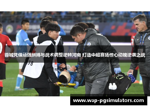 蓉城凭借顽强拼搏与战术调整逆转河南 打造中超赛场惊心动魄逆袭之战