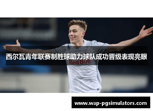 西尔瓦青年联赛制胜球助力球队成功晋级表现亮眼