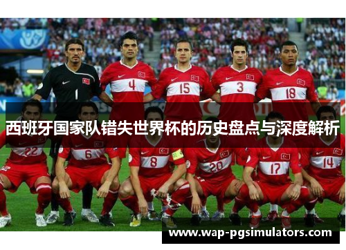 西班牙国家队错失世界杯的历史盘点与深度解析