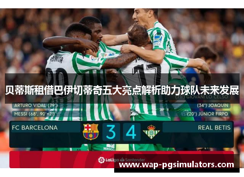 贝蒂斯租借巴伊切蒂奇五大亮点解析助力球队未来发展 贝蒂斯租借巴伊切蒂奇五大亮点解析助力球队未来发展