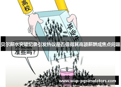 贝尔薪水突破纪录引发热议是否值得其高额薪酬成焦点问题 贝尔薪水突破纪录引发热议是否值得其高额薪酬成焦点问题