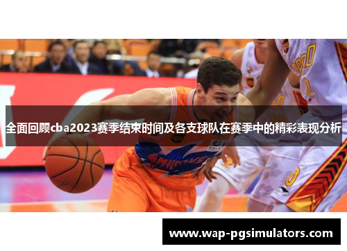 全面回顾cba2023赛季结束时间及各支球队在赛季中的精彩表现分析