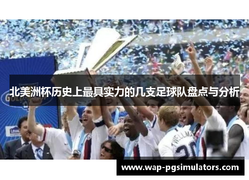 北美洲杯历史上最具实力的几支足球队盘点与分析