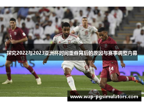 探究2022与2023亚洲杯时间重叠背后的原因与赛事调整内幕