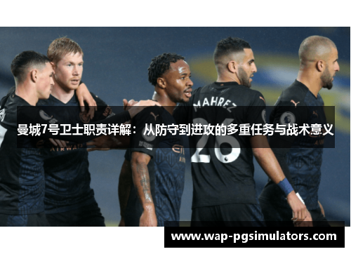 曼城7号卫士职责详解：从防守到进攻的多重任务与战术意义