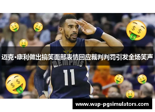 迈克·康利做出搞笑面部表情回应裁判判罚引发全场笑声 迈克·康利做出搞笑面部表情回应裁判判罚引发全场笑声