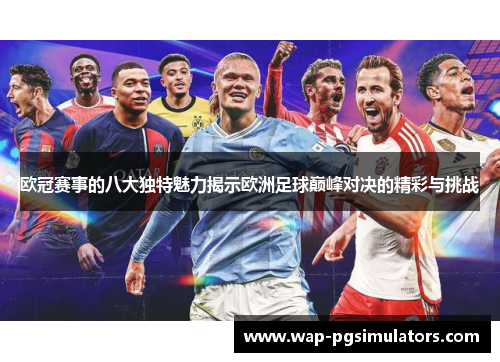 欧冠赛事的八大独特魅力揭示欧洲足球巅峰对决的精彩与挑战 欧冠赛事的八大独特魅力揭示欧洲足球巅峰对决的精彩与挑战