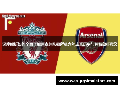 深度解析如何全面了解阿森纳队徽所蕴含的丰富历史与独特象征意义 深度解析如何全面了解阿森纳队徽所蕴含的丰富历史与独特象征意义