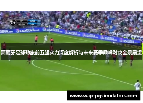 葡萄牙足球劲旅前五强实力深度解析与未来赛季巅峰对决全景展望 葡萄牙足球劲旅前五强实力深度解析与未来赛季巅峰对决全景展望