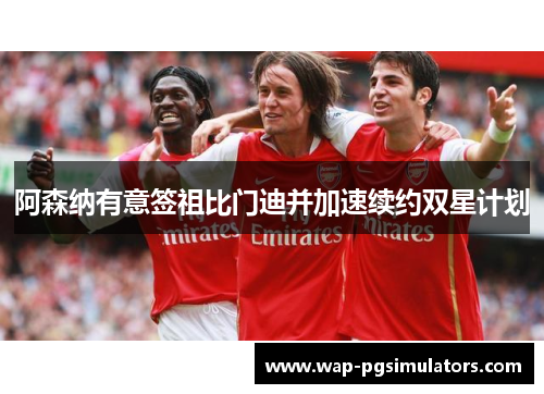 阿森纳有意签祖比门迪并加速续约双星计划