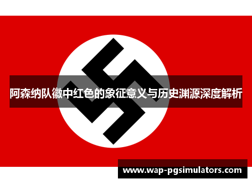 阿森纳队徽中红色的象征意义与历史渊源深度解析