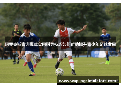 阿贾克斯青训模式实用指导技巧如何帮助提升青少年足球发展