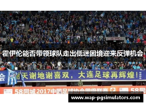 霍伊伦能否带领球队走出低迷困境迎来反弹机会
