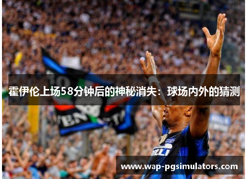 霍伊伦上场58分钟后的神秘消失：球场内外的猜测