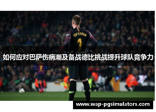 如何应对巴萨伤病潮及备战德比挑战提升球队竞争力