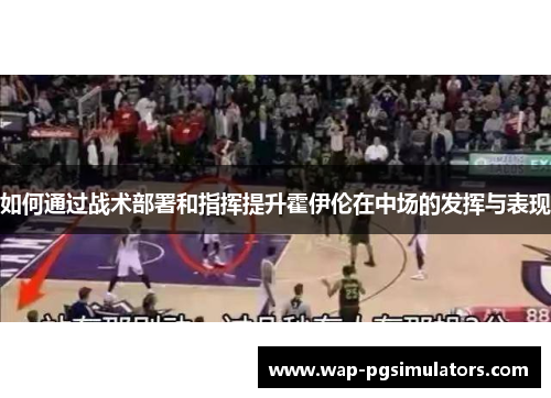 如何通过战术部署和指挥提升霍伊伦在中场的发挥与表现