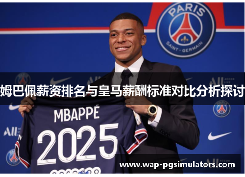 姆巴佩薪资排名与皇马薪酬标准对比分析探讨