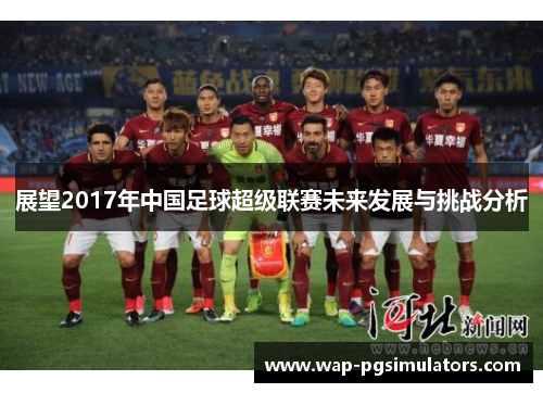 展望2017年中国足球超级联赛未来发展与挑战分析 展望2017年中国足球超级联赛未来发展与挑战分析