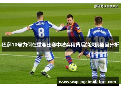 巴萨10号为何在重要比赛中被弃用背后的深层原因分析