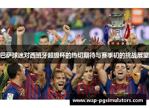 巴萨球迷对西班牙超级杯的热切期待与赛季初的挑战展望