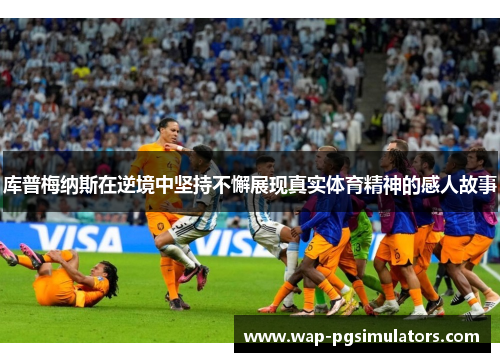 库普梅纳斯在逆境中坚持不懈展现真实体育精神的感人故事