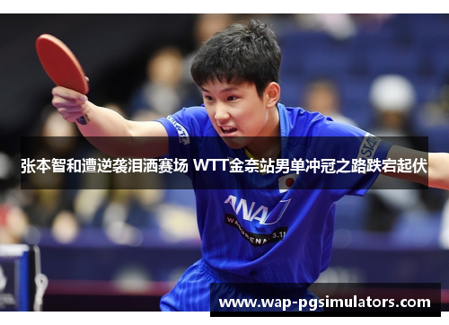 张本智和遭逆袭泪洒赛场 WTT金奈站男单冲冠之路跌宕起伏 张本智和遭逆袭泪洒赛场 WTT金奈站男单冲冠之路跌宕起伏