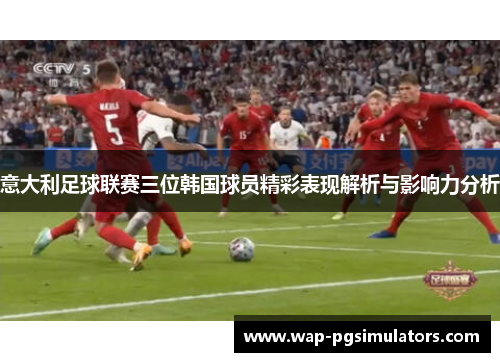 意大利足球联赛三位韩国球员精彩表现解析与影响力分析