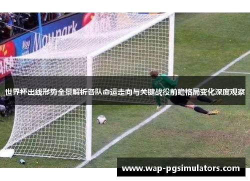 世界杯出线形势全景解析各队命运走向与关键战役前瞻格局变化深度观察
