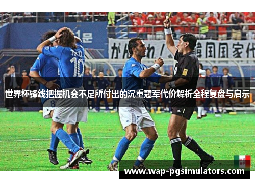世界杯锋线把握机会不足所付出的沉重冠军代价解析全程复盘与启示
