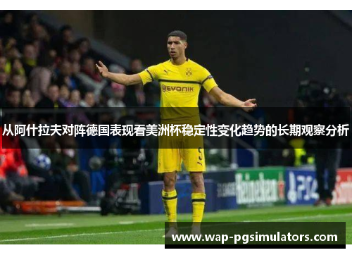 从阿什拉夫对阵德国表现看美洲杯稳定性变化趋势的长期观察分析