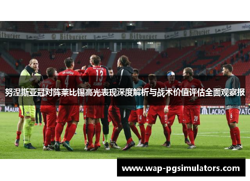 努涅斯亚冠对阵莱比锡高光表现深度解析与战术价值评估全面观察报 努涅斯亚冠对阵莱比锡高光表现深度解析与战术价值评估全面观察报