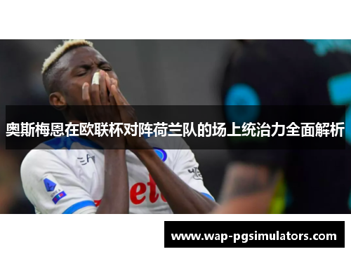 奥斯梅恩在欧联杯对阵荷兰队的场上统治力全面解析 奥斯梅恩在欧联杯对阵荷兰队的场上统治力全面解析