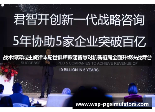 战术博弈成主旋律本轮世俱杯掀起智慧对抗新格局全面升级决战舞台 战术博弈成主旋律本轮世俱杯掀起智慧对抗新格局全面升级决战舞台