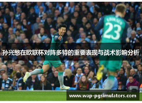 孙兴慜在欧联杯对阵多特的重要表现与战术影响分析
