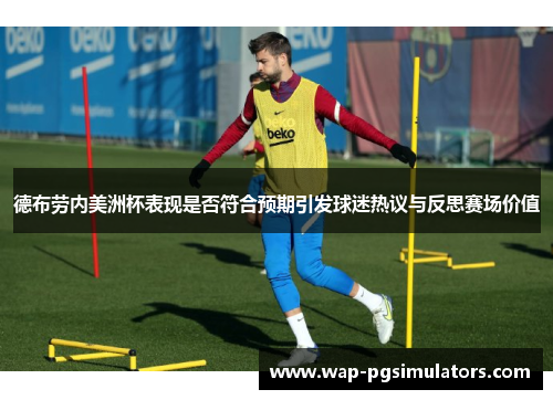 德布劳内美洲杯表现是否符合预期引发球迷热议与反思赛场价值 德布劳内美洲杯表现是否符合预期引发球迷热议与反思赛场价值