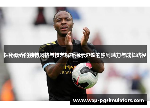 探秘桑乔的独特风格与技艺解析揭示边锋的独到魅力与成长路径