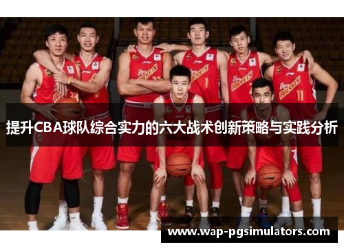 提升CBA球队综合实力的六大战术创新策略与实践分析 提升CBA球队综合实力的六大战术创新策略与实践分析