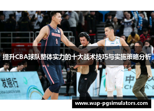 提升CBA球队整体实力的十大战术技巧与实施策略分析