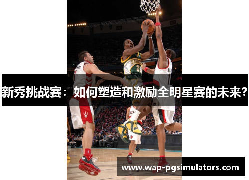 新秀挑战赛：如何塑造和激励全明星赛的未来？