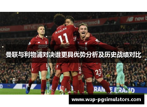 曼联与利物浦对决谁更具优势分析及历史战绩对比