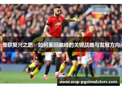 曼联复兴之路：如何重回巅峰的关键战略与发展方向