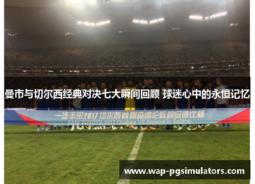 曼市与切尔西经典对决七大瞬间回顾 球迷心中的永恒记忆 曼市与切尔西经典对决七大瞬间回顾 球迷心中的永恒记忆