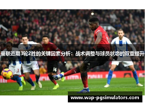 曼联近期3轮2胜的关键因素分析：战术调整与球员状态的双重提升