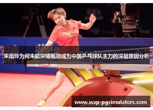 朱雨玲为何未能突破瓶颈成为中国乒乓球队主力的深层原因分析 朱雨玲为何未能突破瓶颈成为中国乒乓球队主力的深层原因分析