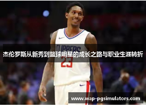 杰伦罗斯从新秀到篮球明星的成长之路与职业生涯转折