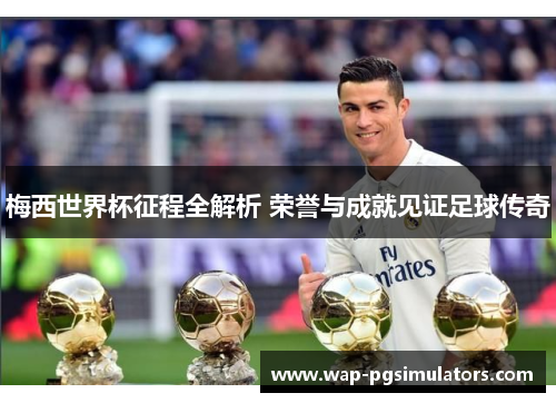 梅西世界杯征程全解析 荣誉与成就见证足球传奇 梅西世界杯征程全解析 荣誉与成就见证足球传奇