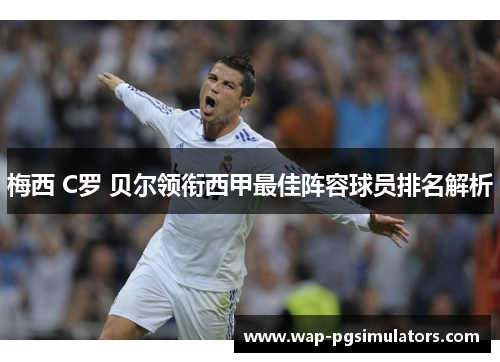 梅西 C罗 贝尔领衔西甲最佳阵容球员排名解析